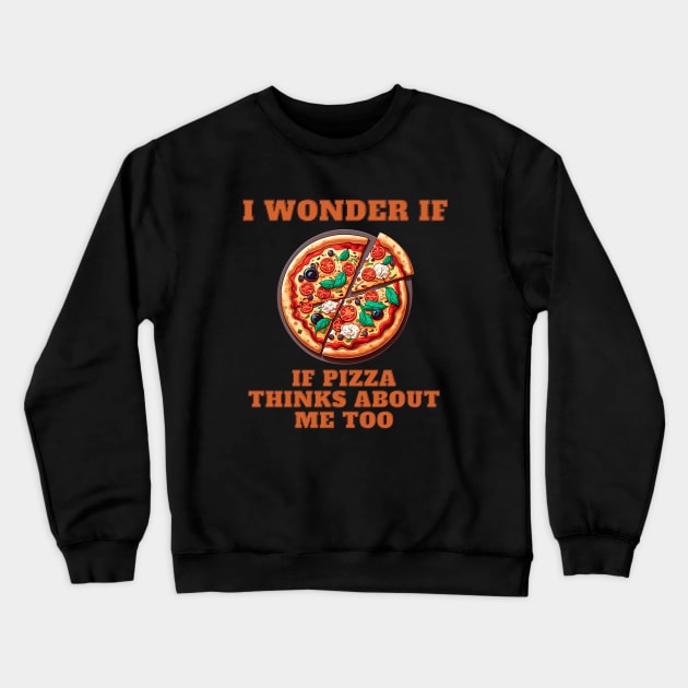 I Wonder If Pizza Thinks About Me Too Crewneck Sweatshirt by T-signs